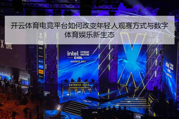 开云体育电竞平台如何改变年轻人观赛方式与数字体育娱乐新生态
