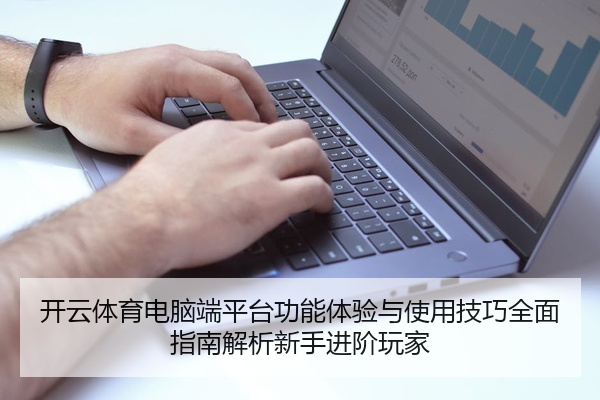 开云体育电脑端平台功能体验与使用技巧全面指南解析新手进阶玩家