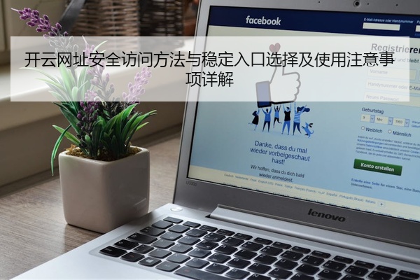 开云网址安全访问方法与稳定入口选择及使用注意事项详解
