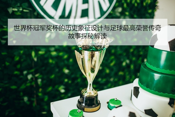 世界杯冠军奖杯的历史象征设计与足球最高荣誉传奇故事探秘解读
